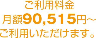 ご利用料金　月額９０，５１５?ご利用いただけます。